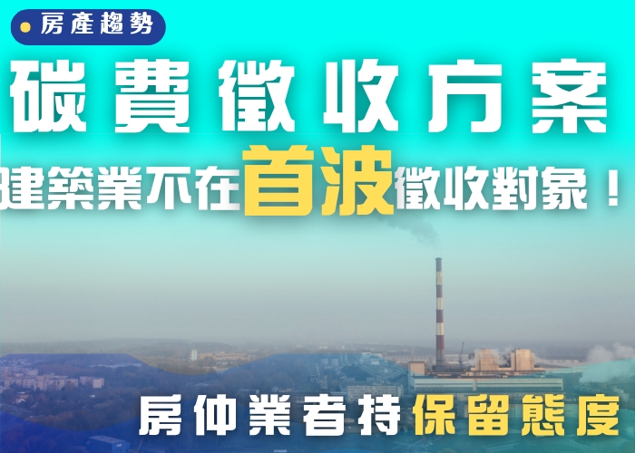 【房產知識】碳費徵收方案 建築業不在首波徵收對象！房仲業者持保留態度